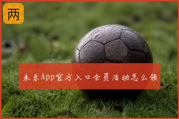 米乐App官方入口会员活动怎么领