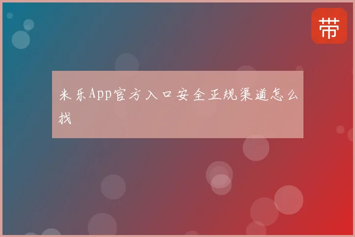 米乐App官方入口安全正规渠道怎么找