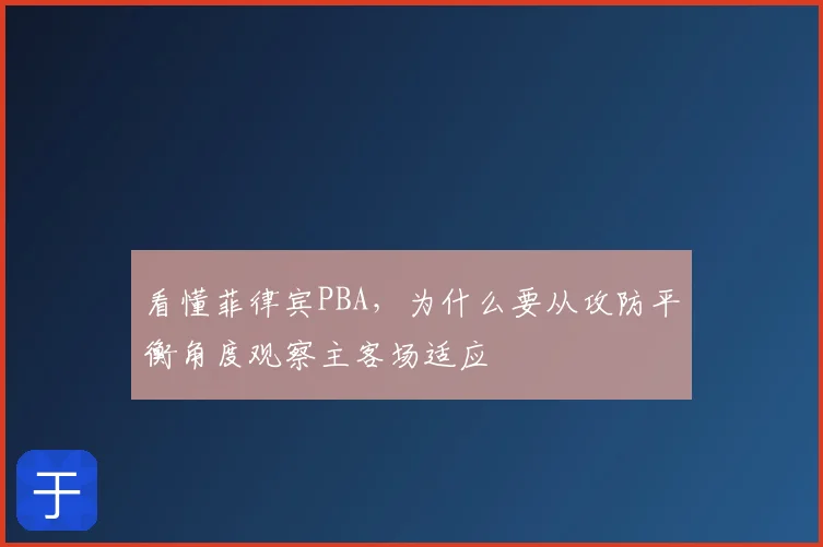 看懂菲律宾PBA,为什么要从攻防平衡角度观察主客场适应