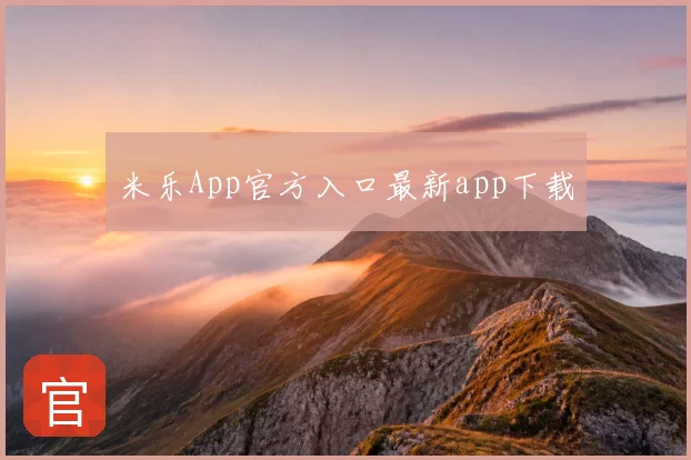 米乐App官方入口最新app下载
