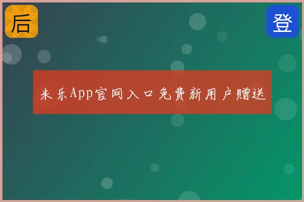 米乐App官网入口免费新用户赠送