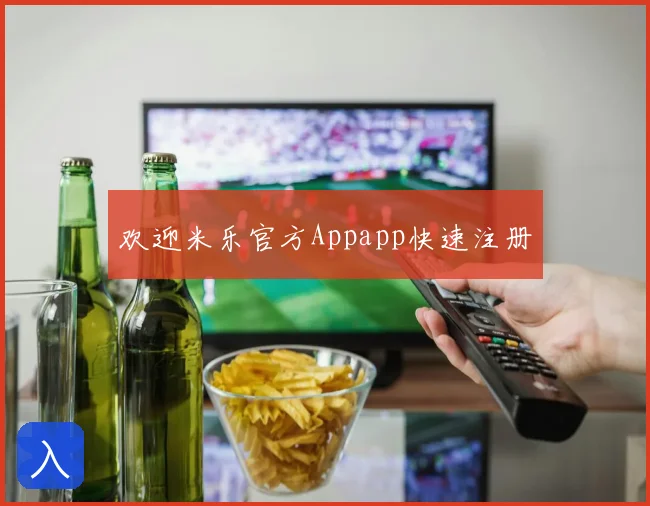 欢迎米乐官方Appapp快速注册