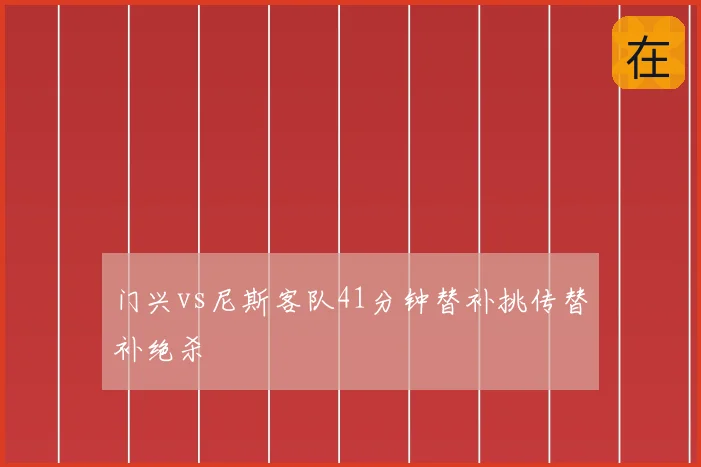 门兴vs尼斯客队41分钟替补挑传替补绝杀
